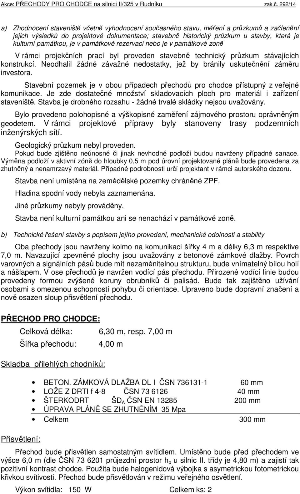 Neodhalil žádné závažné nedostatky, jež by bránily uskutečnění záměru investora. Stavební pozemek je v obou případech přechodů pro chodce přístupný z veřejné komunikace.