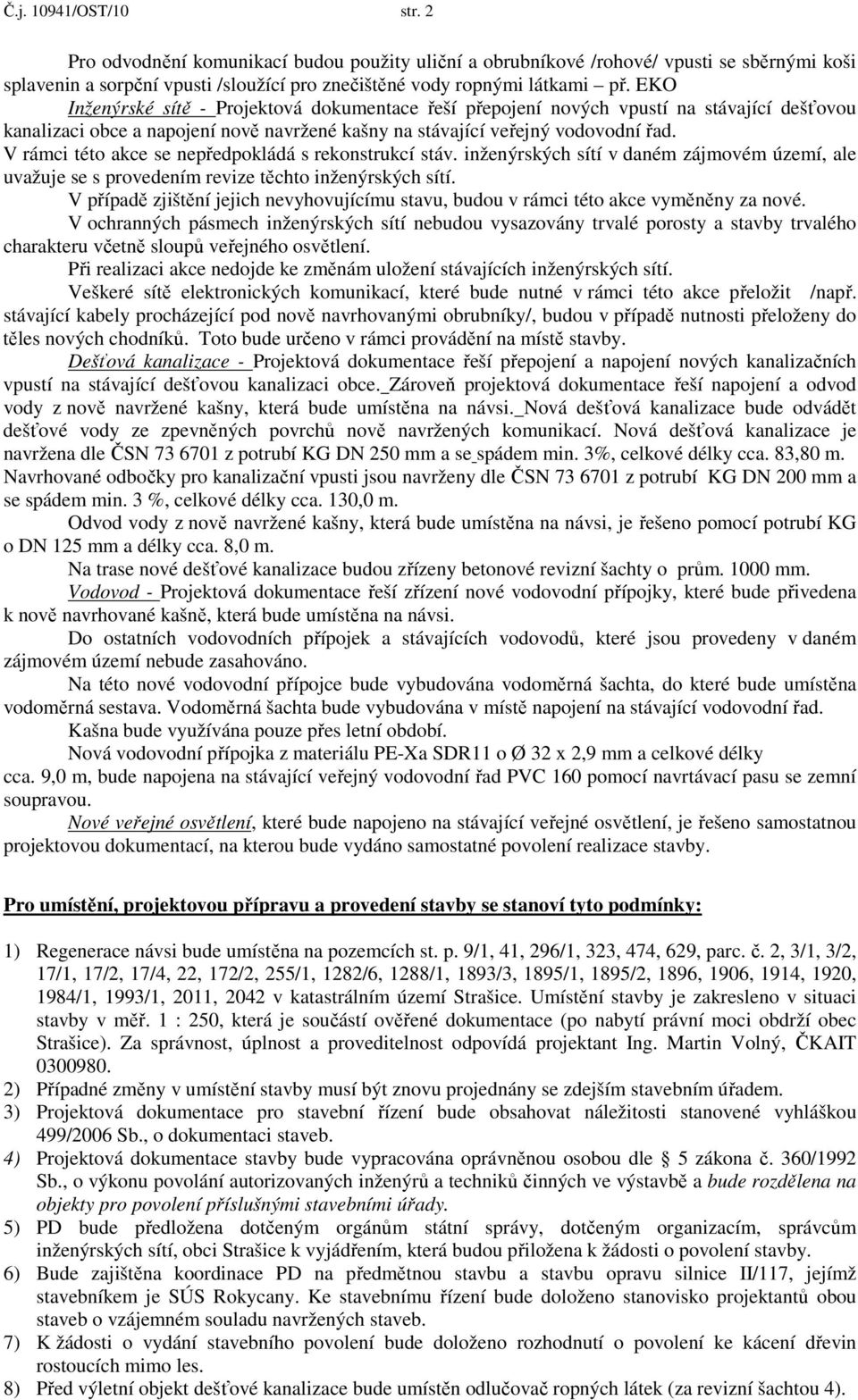 V rámci této akce se nepředpokládá s rekonstrukcí stáv. inženýrských sítí v daném zájmovém území, ale uvažuje se s provedením revize těchto inženýrských sítí.