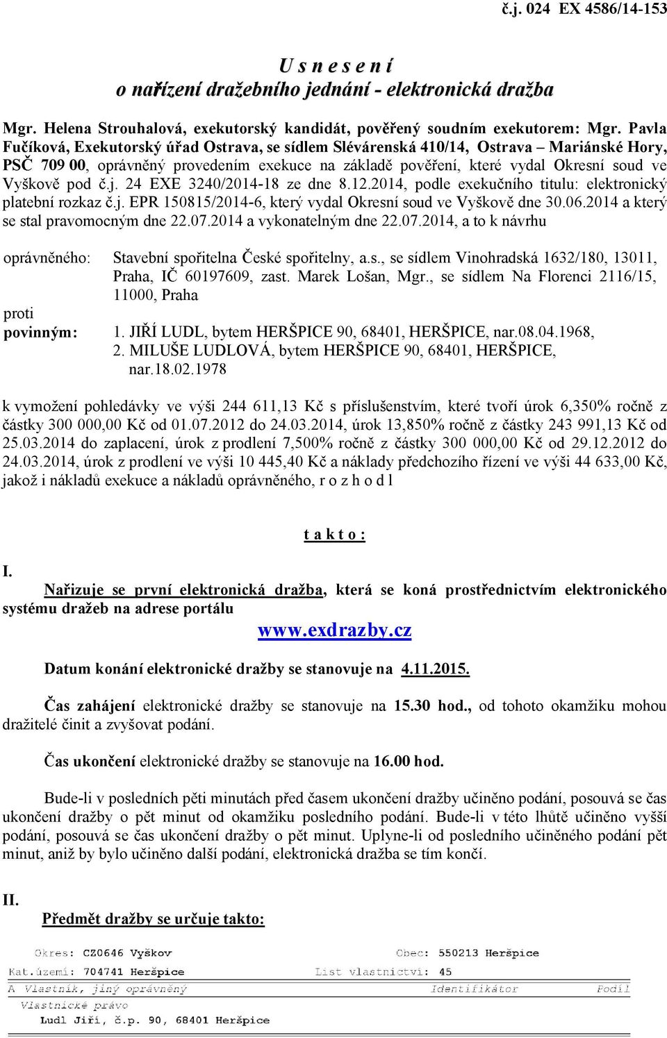 24 EXE 3240/2014-18 ze dne 8.12.2014, podle exeku ního titulu: elektronický platební rozkaz.j. EPR 150815/2014-6, který vydal Okresní soud ve Vyškov dne 30.06.2014 a který se stal pravomocným dne 22.