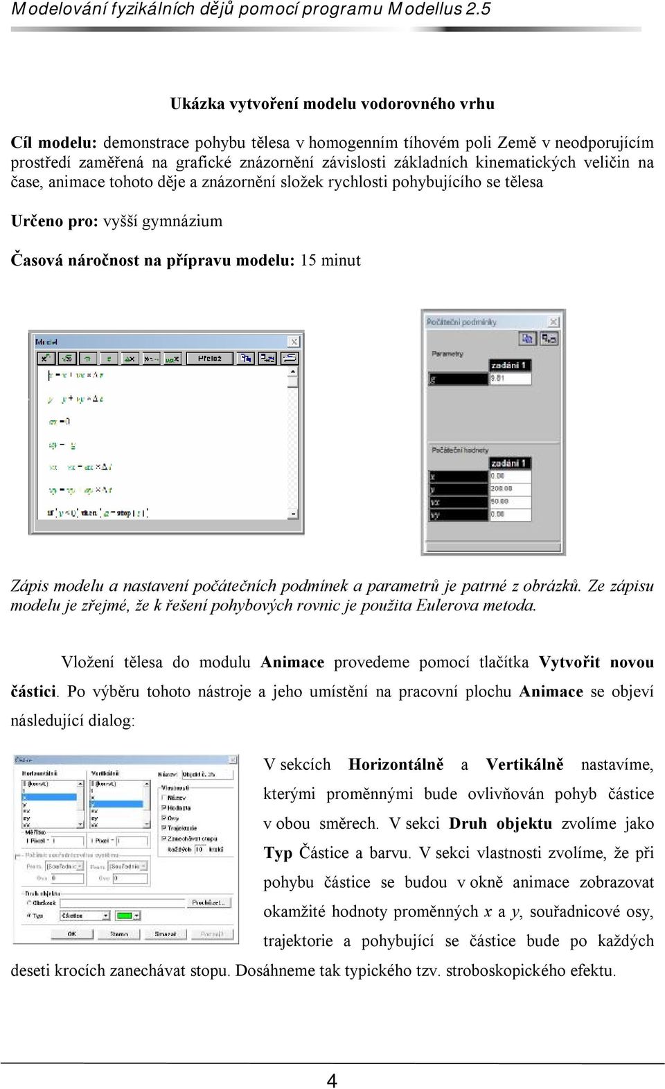 nastavení počátečních podmínek a parametrů je patrné z obrázků. Ze zápisu modelu je zřejmé, že k řešení pohybových rovnic je použita Eulerova metoda.