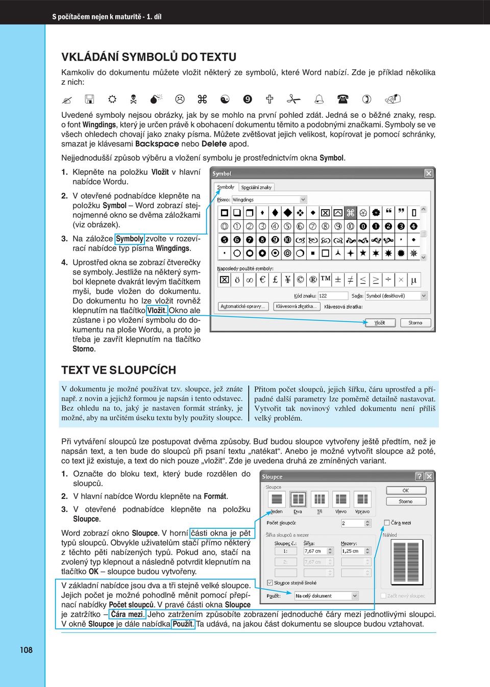 o font Wingdings, který je určen právě k obohacení dokumentu těmito a podobnými značkami. Symboly se ve všech ohledech chovají jako znaky písma.
