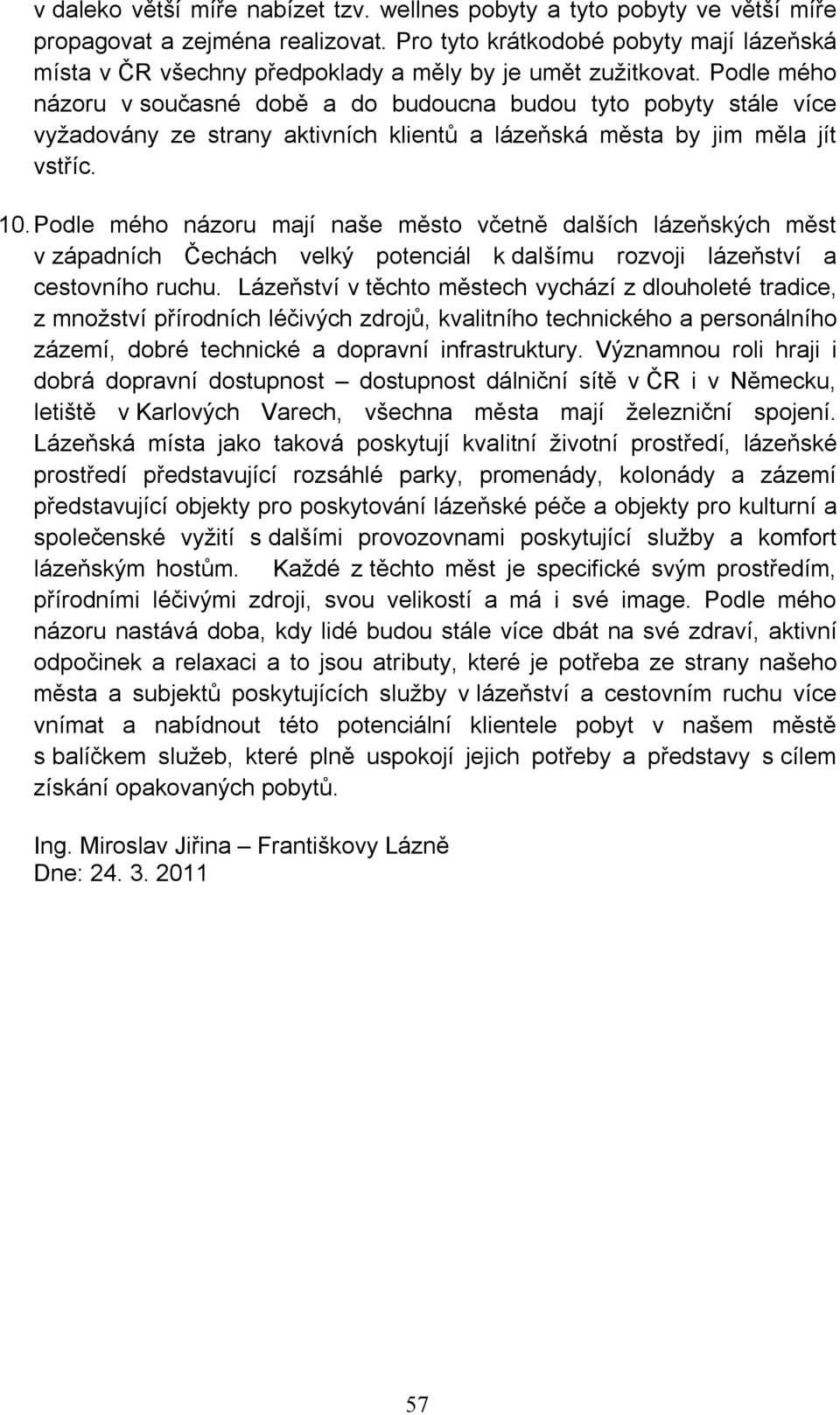 Podle mého názoru v současné době a do budoucna budou tyto pobyty stále více vyžadovány ze strany aktivních klientů a lázeňská města by jim měla jít vstříc. 10.