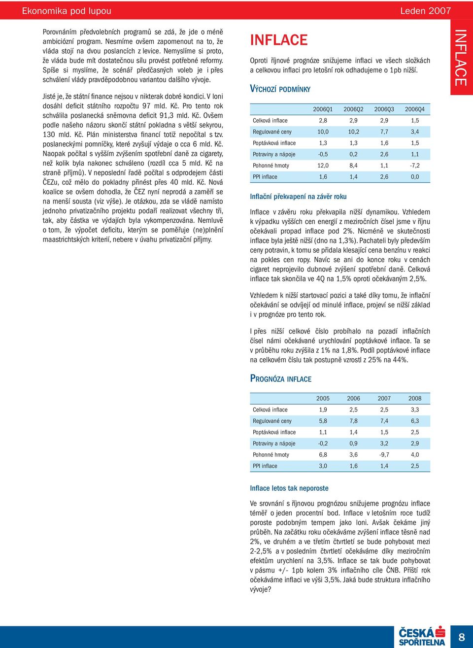 Jisté je, že státní finance nejsou v nikterak dobré kondici. V loni dosáhl deficit státního rozpočtu 97 mld. Kč. Pro tento rok schválila poslanecká sněmovna deficit 91,3 mld. Kč. Ovšem podle našeho názoru skončí státní pokladna s větší sekyrou, 13 mld.