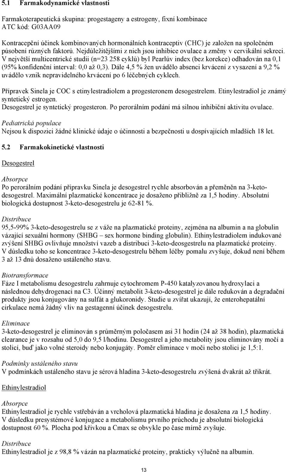 V největší multicentrické studii (n=23 258 cyklů) byl Pearlův index (bez korekce) odhadován na 0,1 (95% konfidenční interval: 0,0 až 0,3).