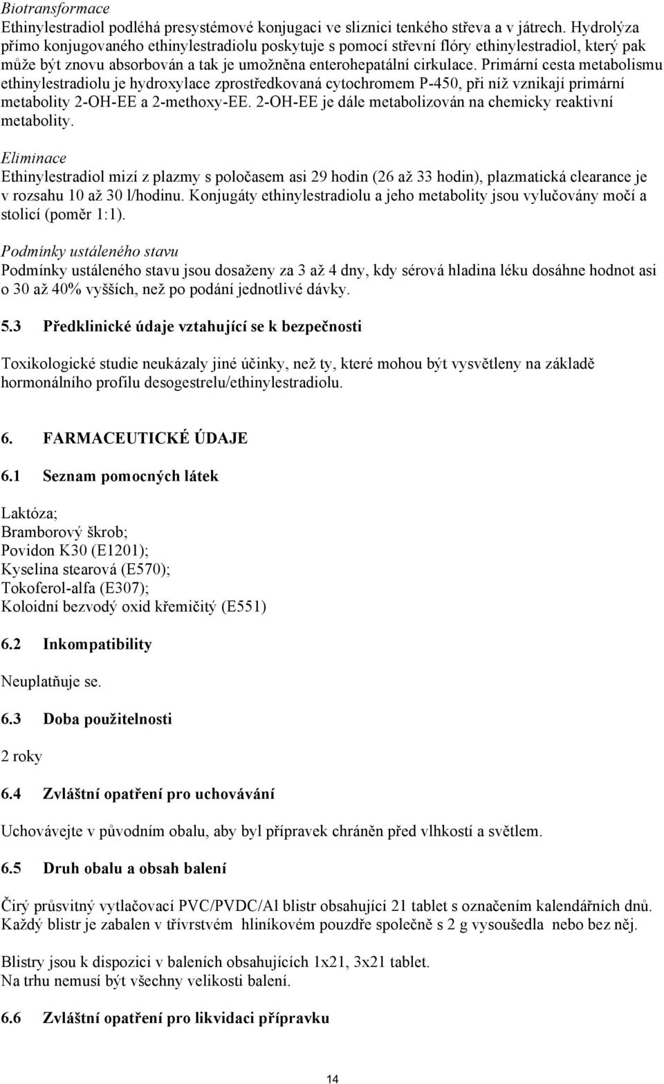 Primární cesta metabolismu ethinylestradiolu je hydroxylace zprostředkovaná cytochromem P-450, při níž vznikají primární metabolity 2-OH-EE a 2-methoxy-EE.