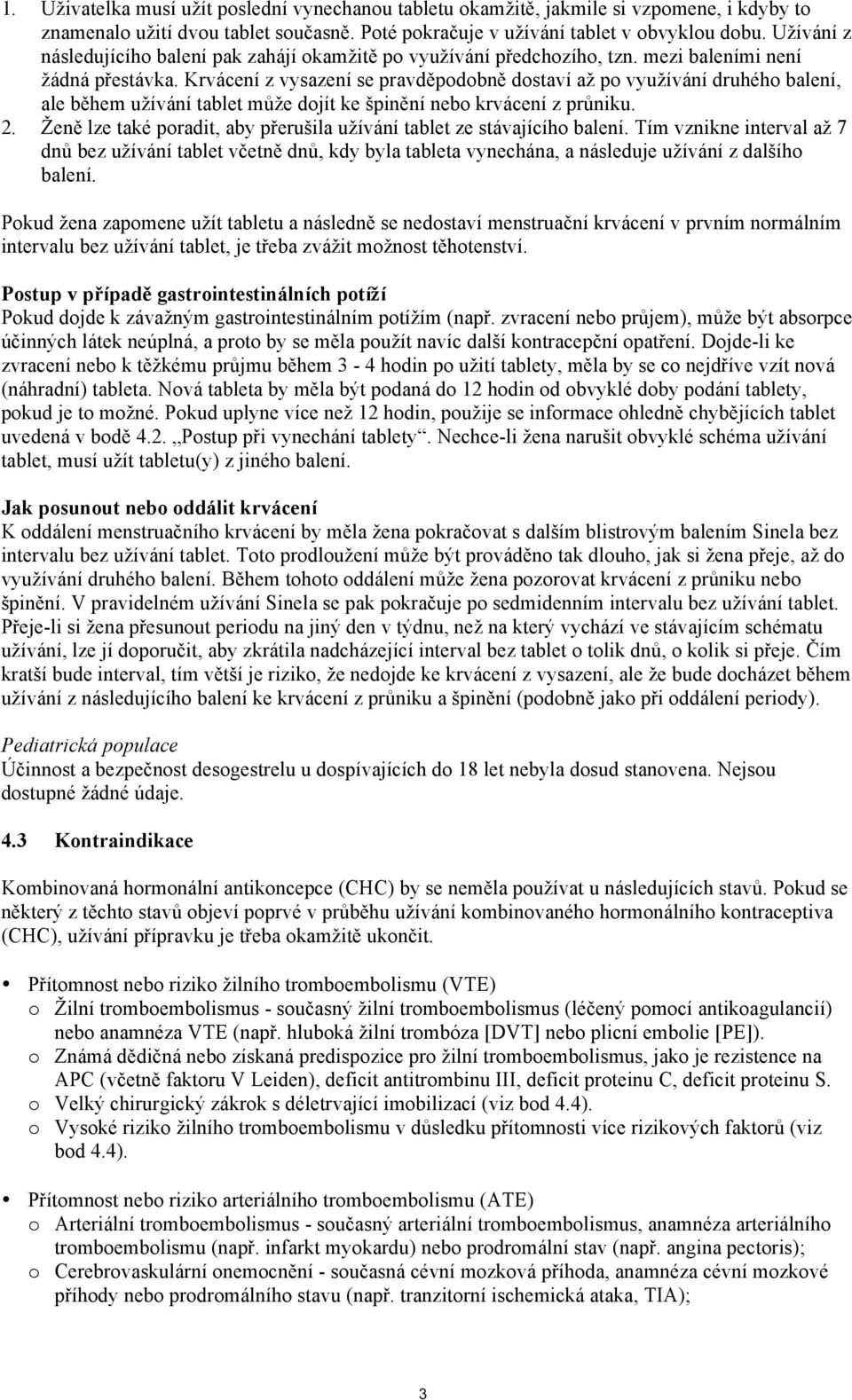 Krvácení z vysazení se pravděpodobně dostaví až po využívání druhého balení, ale během užívání tablet může dojít ke špinění nebo krvácení z průniku. 2.