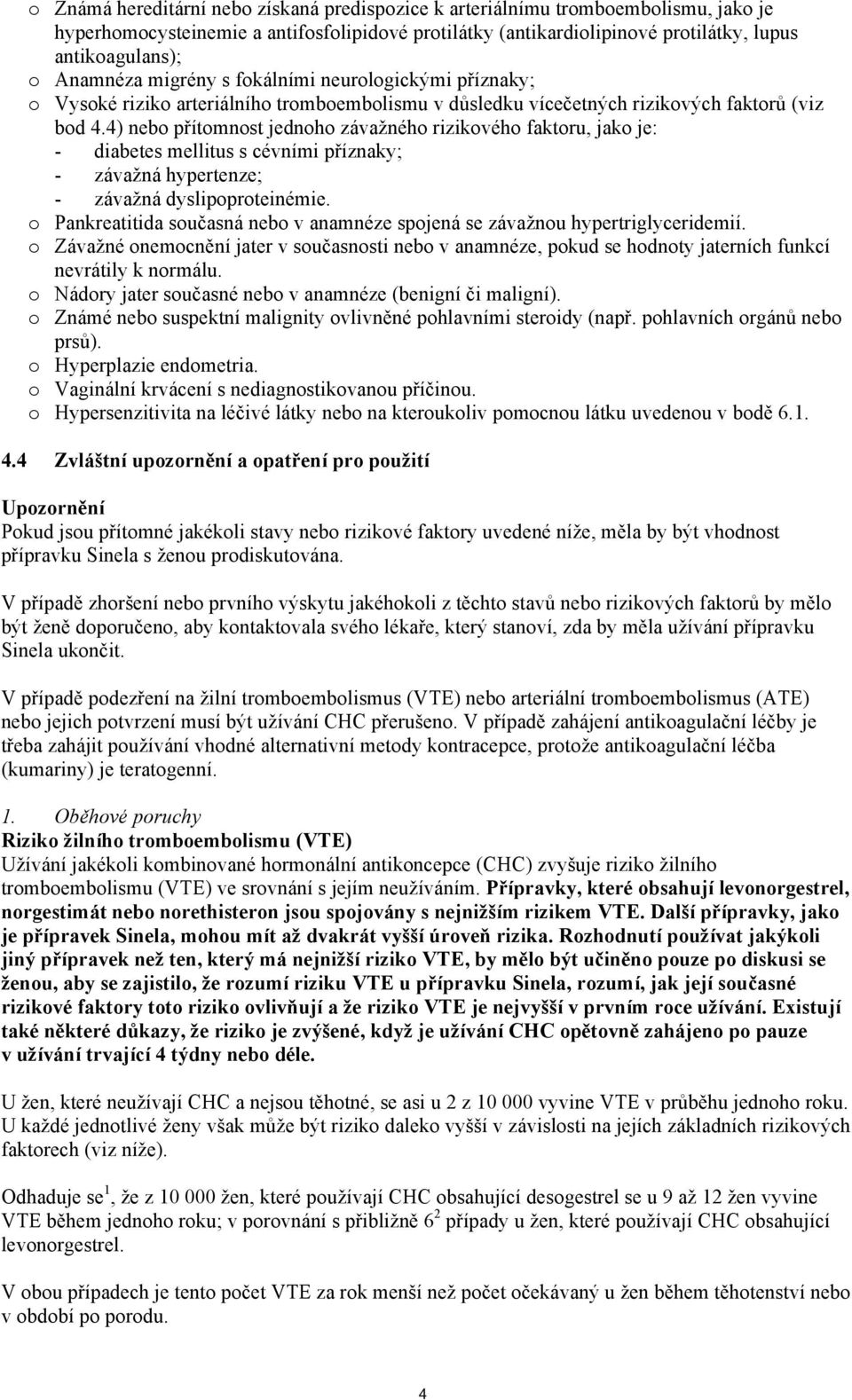 4) nebo přítomnost jednoho závažného rizikového faktoru, jako je: - diabetes mellitus s cévními příznaky; - závažná hypertenze; - závažná dyslipoproteinémie.