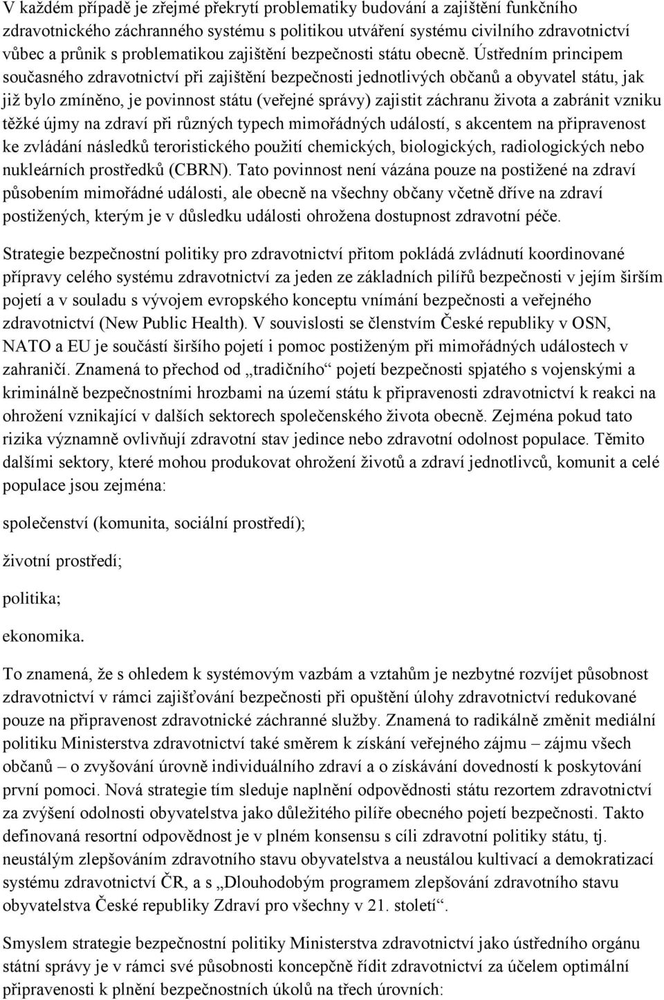 Ústředním principem současného zdravotnictví při zajištění bezpečnosti jednotlivých občanů a obyvatel státu, jak již bylo zmíněno, je povinnost státu (veřejné správy) zajistit záchranu života a