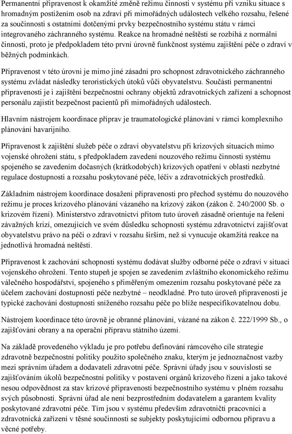 Reakce na hromadné neštěstí se rozbíhá z normální činnosti, proto je předpokladem této první úrovně funkčnost systému zajištění péče o zdraví v běžných podmínkách.