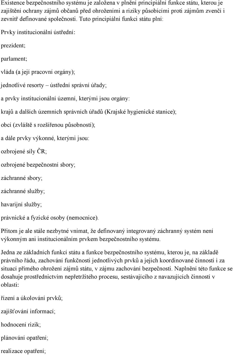 Tuto principiální funkci státu plní: Prvky institucionální ústřední: prezident; parlament; vláda (a její pracovní orgány); jednotlivé resorty ústřední správní úřady; a prvky institucionální územní,