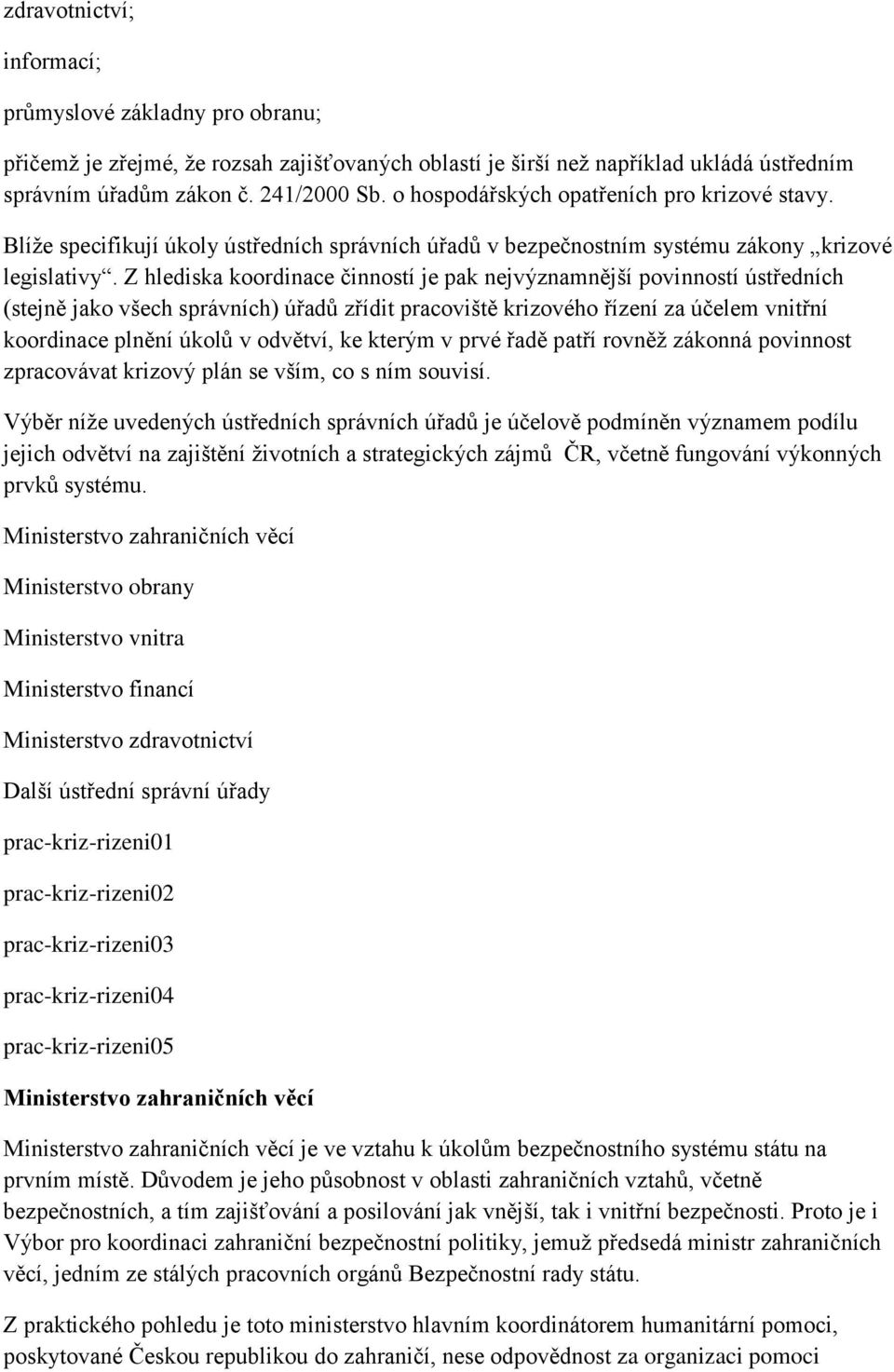 Z hlediska koordinace činností je pak nejvýznamnější povinností ústředních (stejně jako všech správních) úřadů zřídit pracoviště krizového řízení za účelem vnitřní koordinace plnění úkolů v odvětví,