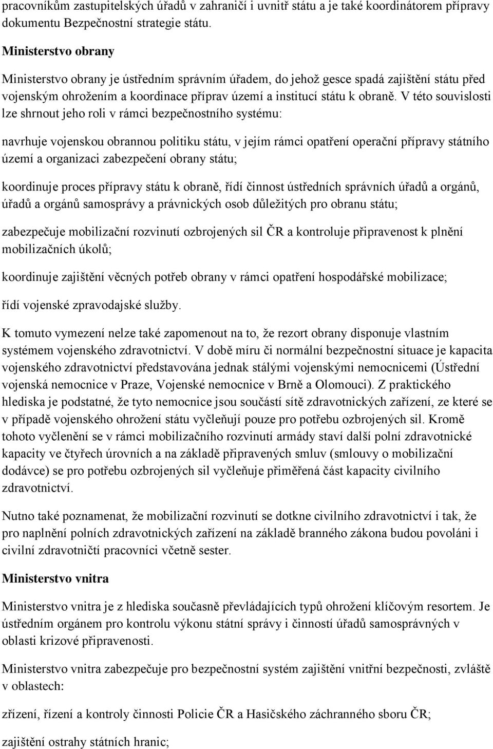 V této souvislosti lze shrnout jeho roli v rámci bezpečnostního systému: navrhuje vojenskou obrannou politiku státu, v jejím rámci opatření operační přípravy státního území a organizaci zabezpečení