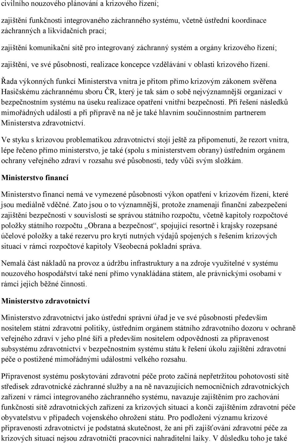 Řada výkonných funkcí Ministerstva vnitra je přitom přímo krizovým zákonem svěřena Hasičskému záchrannému sboru ČR, který je tak sám o sobě nejvýznamnější organizací v bezpečnostním systému na úseku