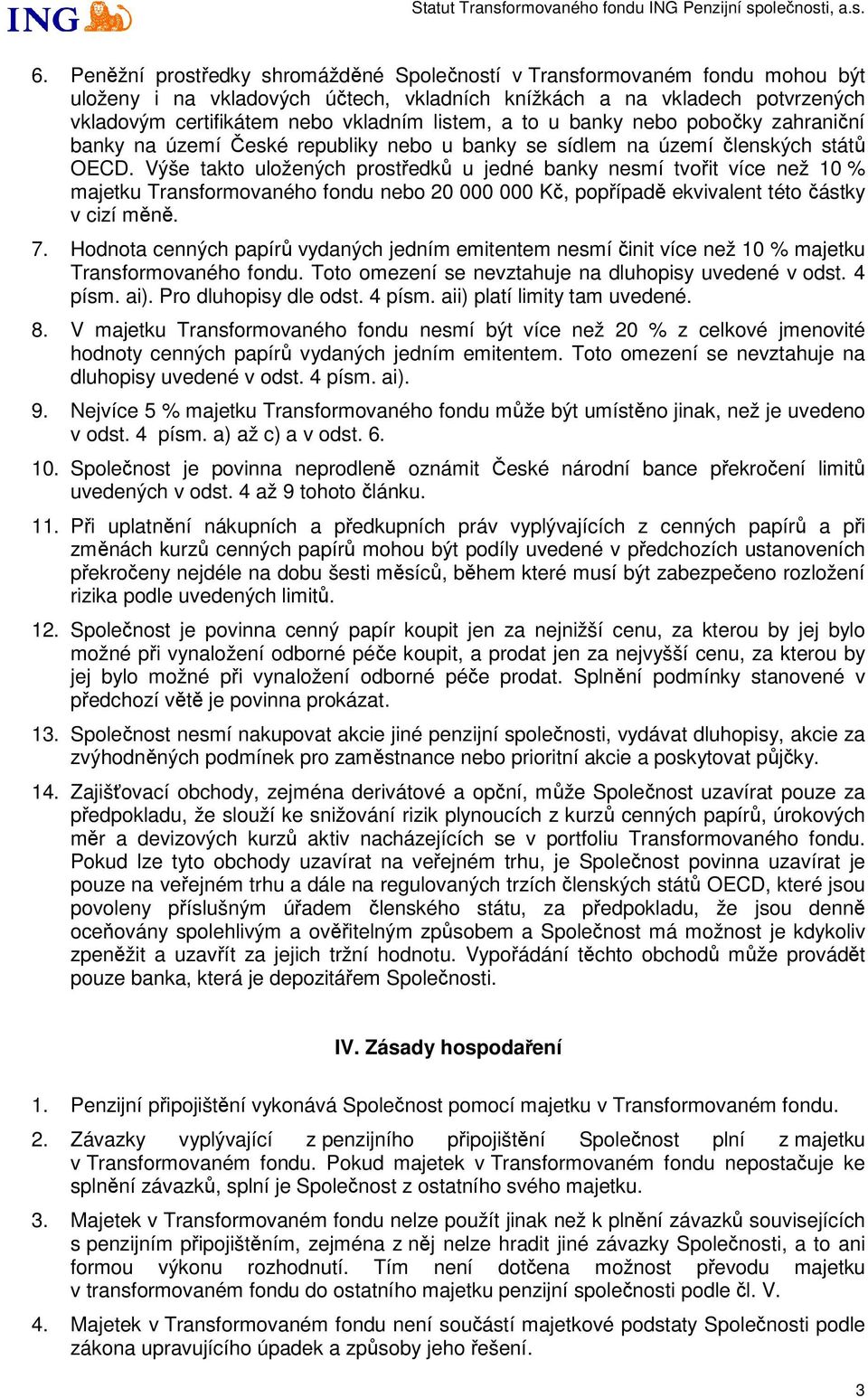 Výše takto uložených prostředků u jedné banky nesmí tvořit více než 10 % majetku Transformovaného fondu nebo 20 000 000 Kč, popřípadě ekvivalent této částky v cizí měně. 7.