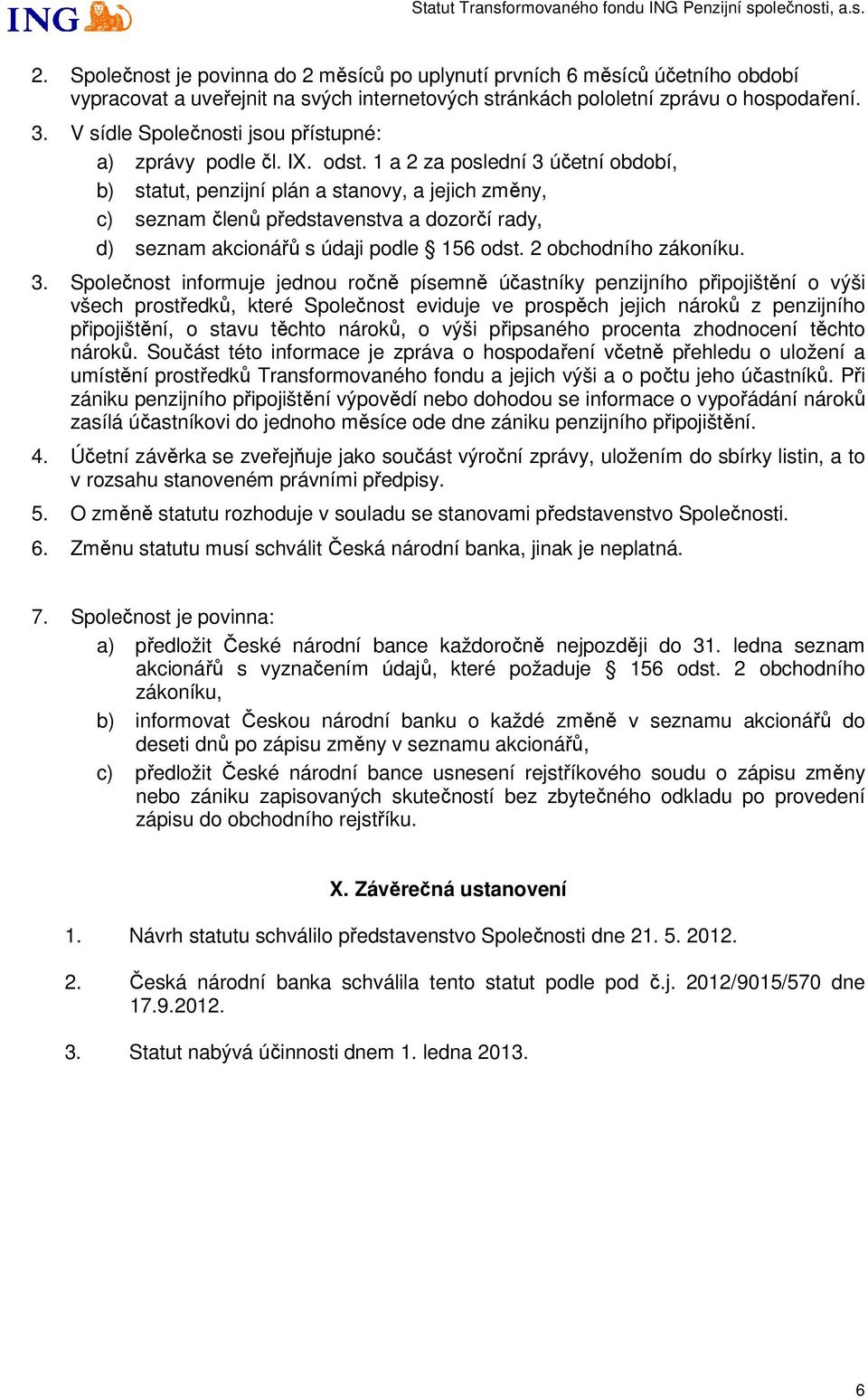 1 a 2 za poslední 3 účetní období, b) statut, penzijní plán a stanovy, a jejich změny, c) seznam členů představenstva a dozorčí rady, d) seznam akcionářů s údaji podle 156 odst. 2 obchodního zákoníku.