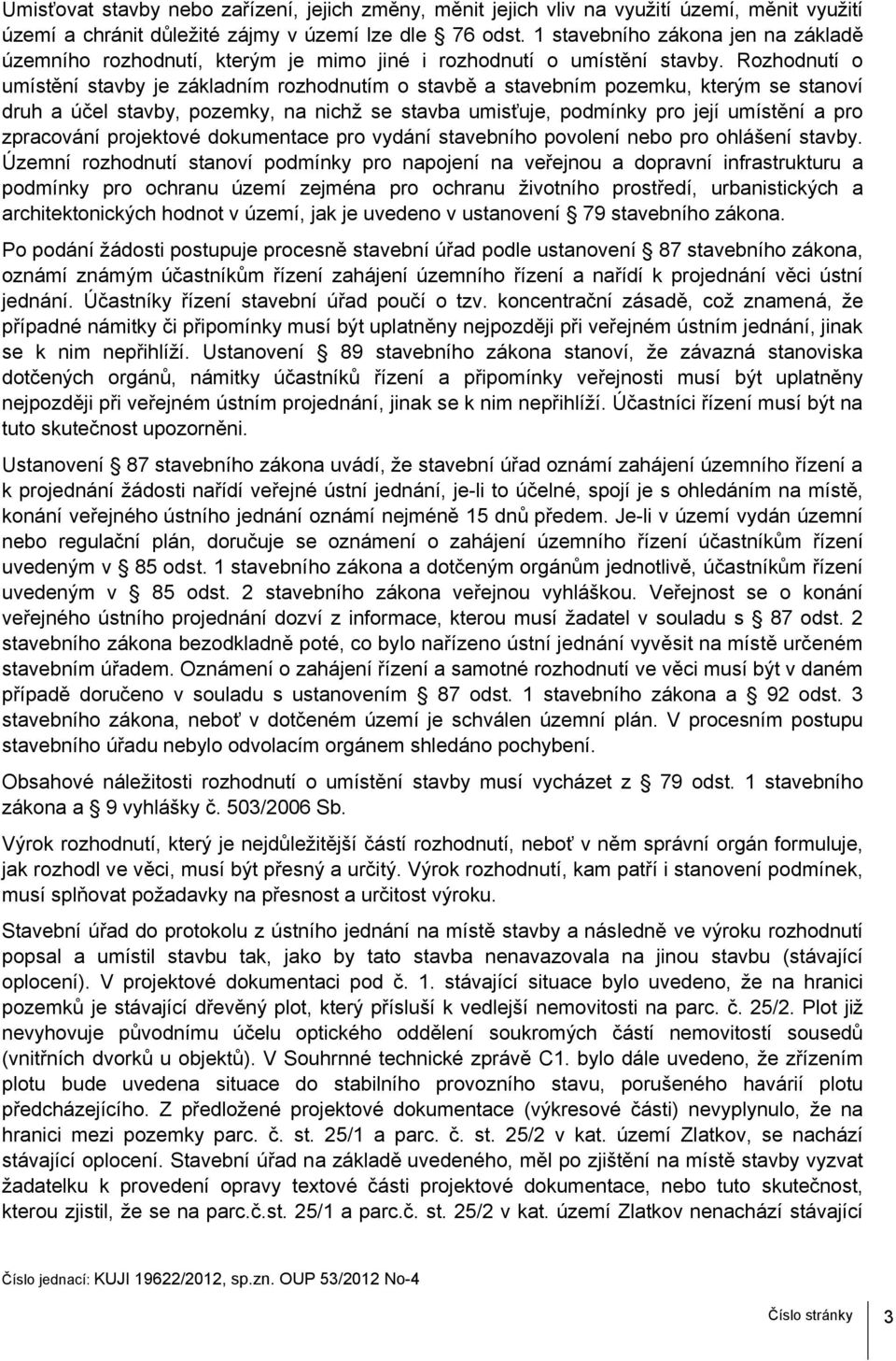 Rozhodnutí o umístění stavby je základním rozhodnutím o stavbě a stavebním pozemku, kterým se stanoví druh a účel stavby, pozemky, na nichž se stavba umisťuje, podmínky pro její umístění a pro