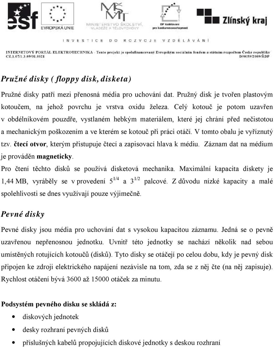 V tomto obalu je vyříznutý tzv. čtecí otvor, kterým přistupuje čtecí a zapisovací hlava k médiu. Záznam dat na médium je prováděn magneticky. Pro čtení těchto disků se používá disketová mechanika.