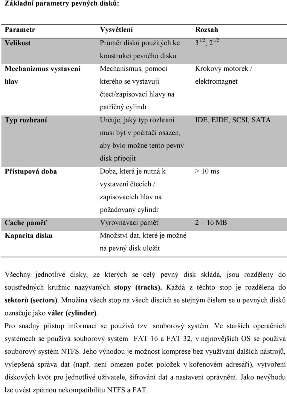 Typ rozhraní Určuje, jaký typ rozhraní IDE, EIDE, SCSI, SATA musí být v počítači osazen, aby bylo možné tento pevný disk připojit Přístupová doba Doba, která je nutná k > 10 ms vystavení čtecích /