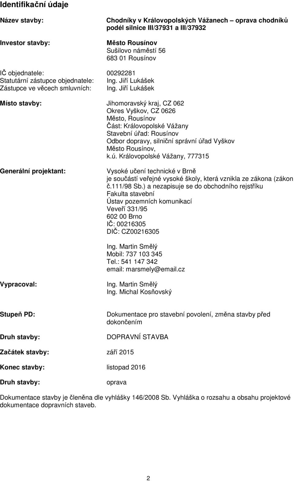 Jiří Lukášek Místo stavby: Jihomoravský kraj, CZ 062 Okres Vyškov, CZ 0626 Město, Rousínov Část: Královopolské Vážany Stavební úřad: Rousínov Odbor dopravy, silniční správní úřad Vyškov Město