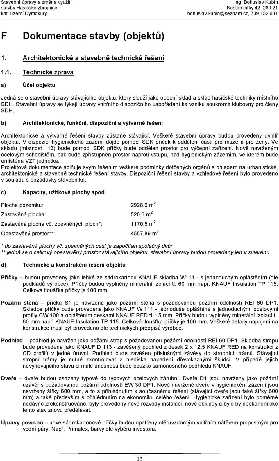 Stavební úpravy se týkají úpravy vnitřního dispozičního uspořádání ke vzniku soukromé klubovny pro členy SDH.
