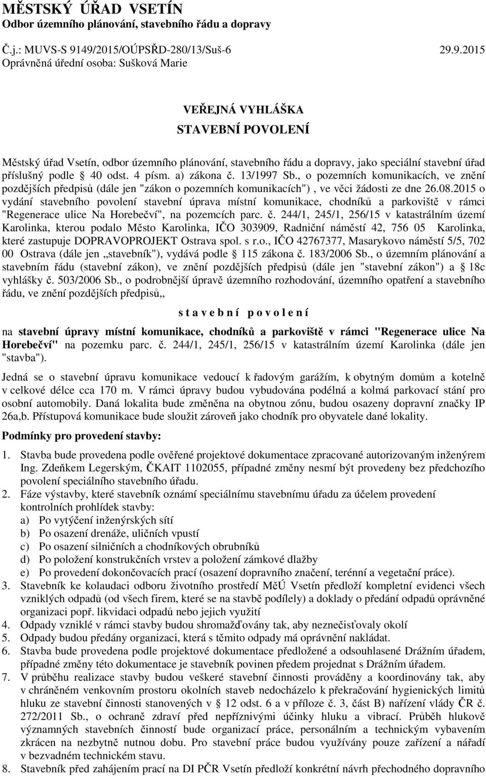 stavební úřad příslušný podle 40 odst. 4 písm. a) zákona č. 13/1997 Sb., o pozemních komunikacích, ve znění pozdějších předpisů (dále jen "zákon o pozemních komunikacích"), ve věci žádosti ze dne 26.