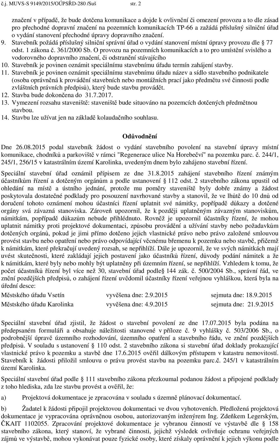 vydání stanovení přechodné úpravy dopravního značení. 9. Stavebník požádá příslušný silniční správní úřad o vydání stanovení místní úpravy provozu dle 77 odst. 1 zákona č. 361/2000 Sb.