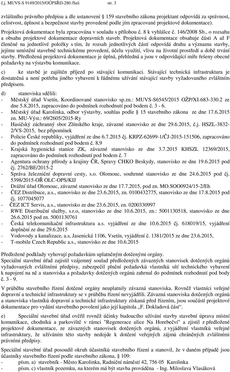 Projektová dokumentace byla zpracována v souladu s přílohou č. 8 k vyhlášce č. 146/2008 Sb., o rozsahu a obsahu projektové dokumentace dopravních staveb.