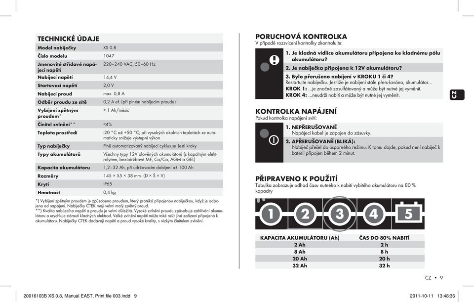 nabíječky Plně automatizovaný nabíjecí cyklus se šesti kroky typy akumulátorů Všechny typy 12V olověných akumulátorů (s kapalným elektrolytem, bezúdržbové MF, Ca/Ca, AGM a GEL) Kapacita akumulátoru