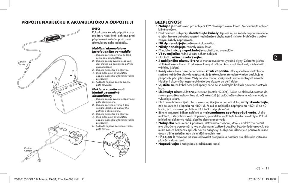 Připojte červenou svorku ke kladnému pólu akumulátoru. 2. Připojte černou svorku k šasi vozidla, daleko od palivového potrubí a akumulátoru. 3. Připojte nabíječku do zásuvky. 4.