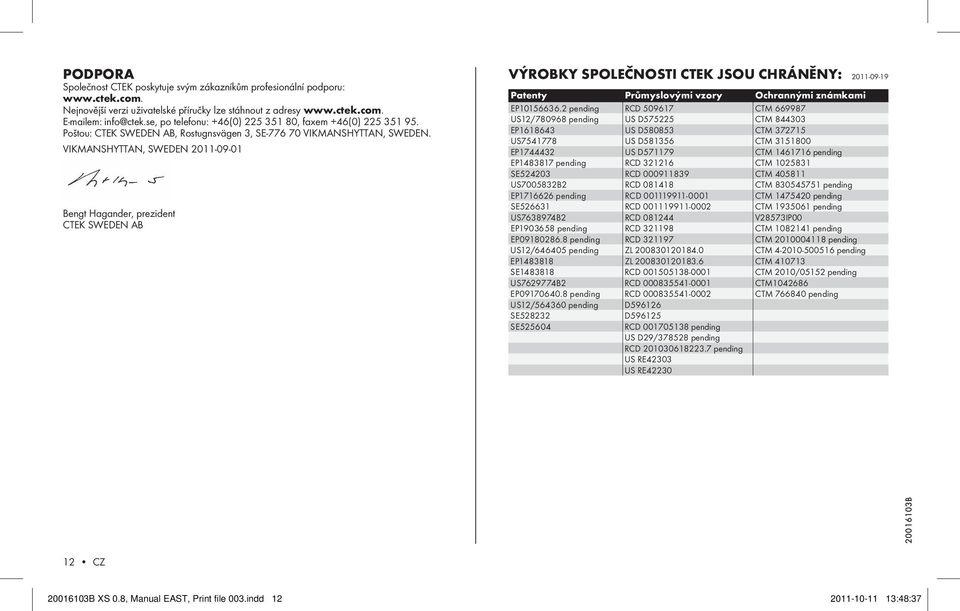 VIKMANSHYTTAN, SWEDEN 2011-09-01 Bengt Hagander, prezident CTEK SWEDEN AB VýROBKy společnosti ctek JsOu chráněny: 2011-09-19 Patenty Průmyslovými vzory Ochrannými známkami EP10156636.