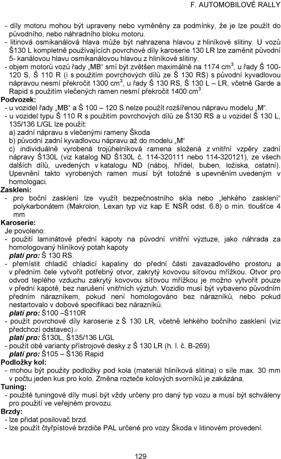 - objem motorů vozů řady MB smí být zvětšen maximálně na 1174 cm 3, u řady Š 100-120 S, Š 110 R (i s použitím povrchových dílů ze Š 130 RS) s původní kyvadlovou nápravou nesmí překročit 1300 cm 3, u