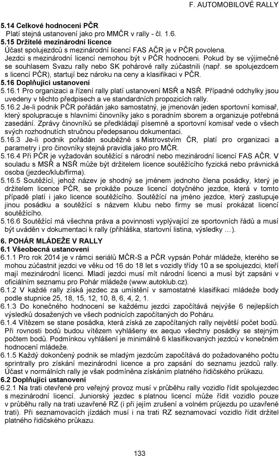 se spolujezdcem s licencí PČR), startují bez nároku na ceny a klasifikaci v PČR. 5.16 Doplňující ustanovení 5.16.1 Pro organizaci a řízení rally platí ustanovení MSŘ a NSŘ.