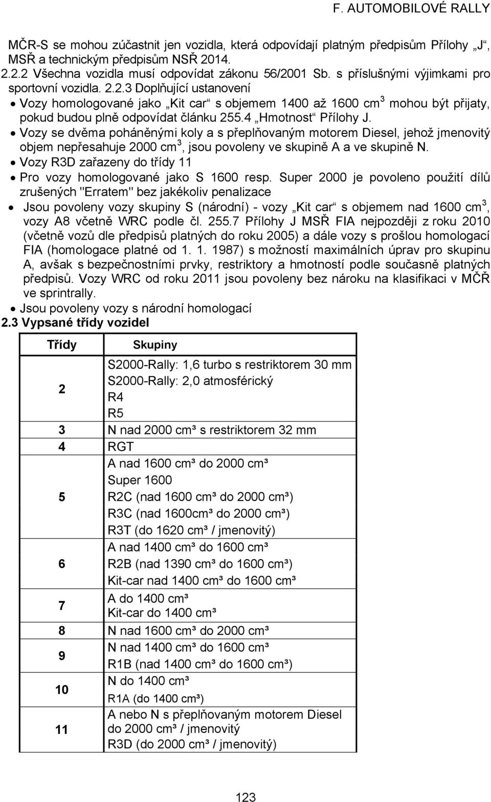 4 Hmotnost Přílohy J. Vozy se dvěma poháněnými koly a s přeplňovaným motorem Diesel, jehož jmenovitý objem nepřesahuje 2000 cm 3, jsou povoleny ve skupině A a ve skupině N.