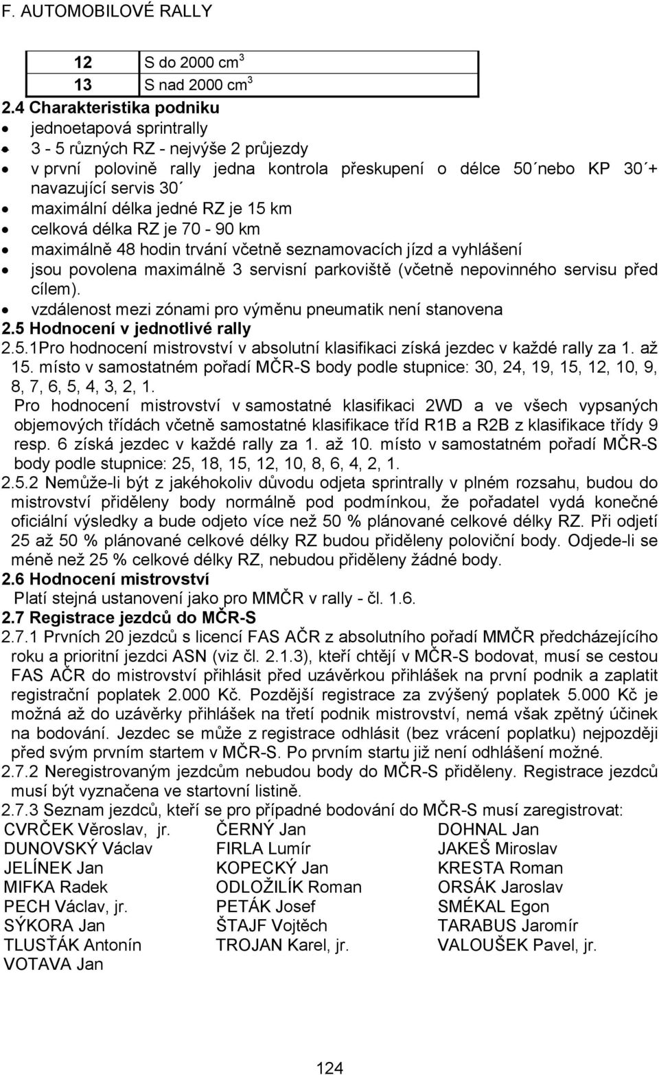 jedné RZ je 15 km celková délka RZ je 70-90 km maximálně 48 hodin trvání včetně seznamovacích jízd a vyhlášení jsou povolena maximálně 3 servisní parkoviště (včetně nepovinného servisu před cílem).