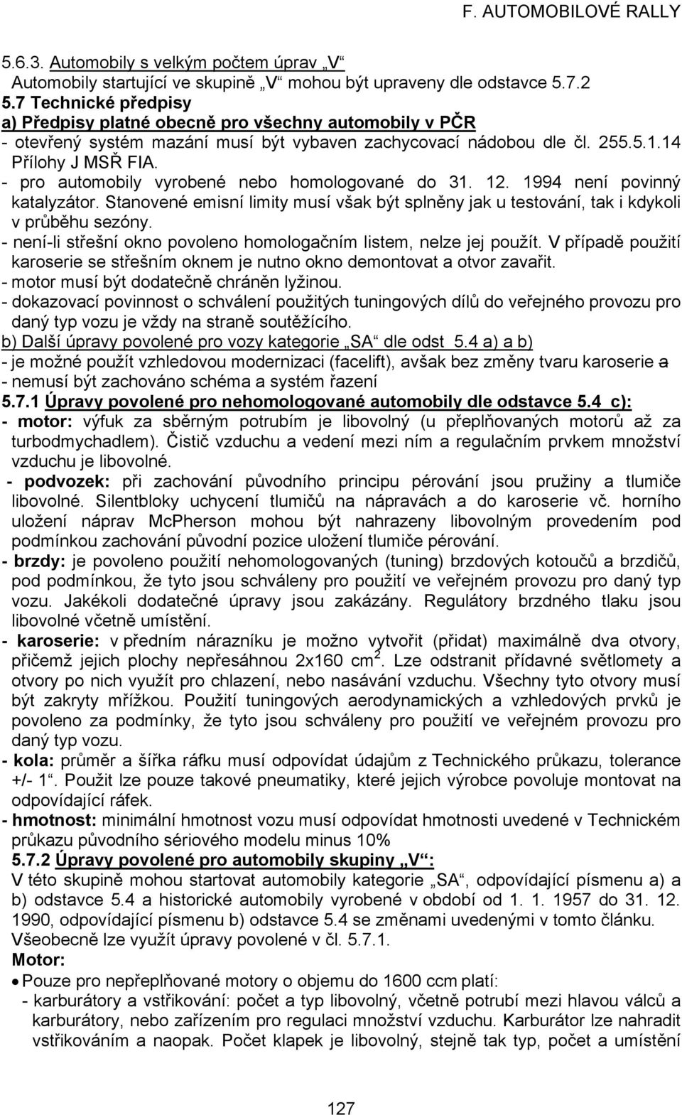 - pro automobily vyrobené nebo homologované do 31. 12. 1994 není povinný katalyzátor. Stanovené emisní limity musí však být splněny jak u testování, tak i kdykoli v průběhu sezóny.