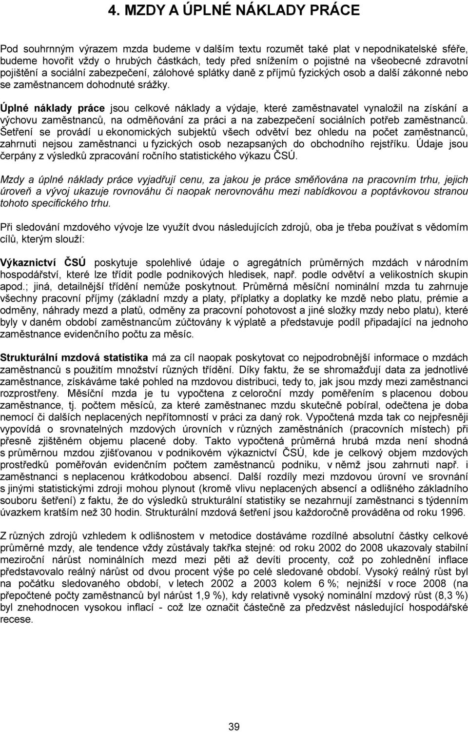 Úplné náklady práce jsou celkové náklady a výdaje, které zaměstnavatel vynaložil na získání a výchovu zaměstnanců, na odměňování za práci a na zabezpečení sociálních potřeb zaměstnanců.