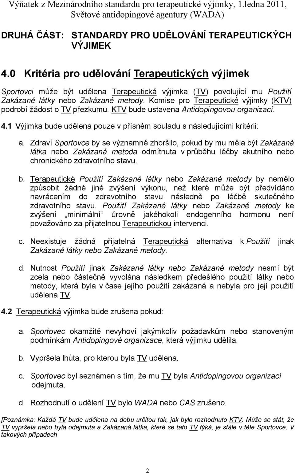Komise pro Terapeutické výjimky (KTV) podrobí žádost o TV přezkumu. KTV bude ustavena Antidopingovou organizací. 4.1 Výjimka bude udělena pouze v přísném souladu s následujícími kritérii: a.