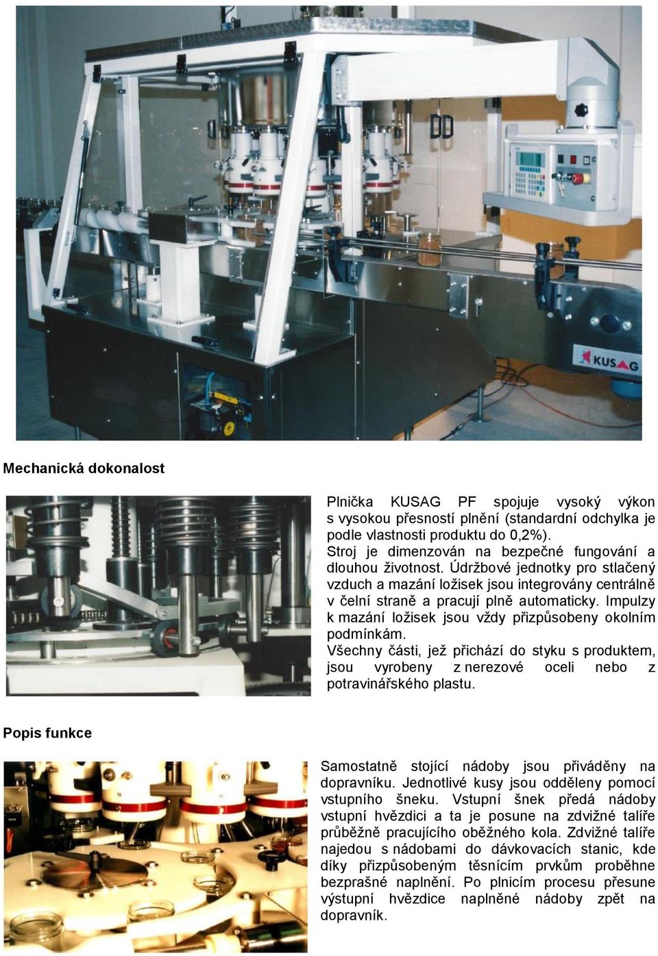 Impulzy k mazání ložisek jsou vždy přizpůsobeny okolním podmínkám. Všechny části, jež přichází do styku s produktem, jsou vyrobeny z nerezové oceli nebo z potravinářského plastu.