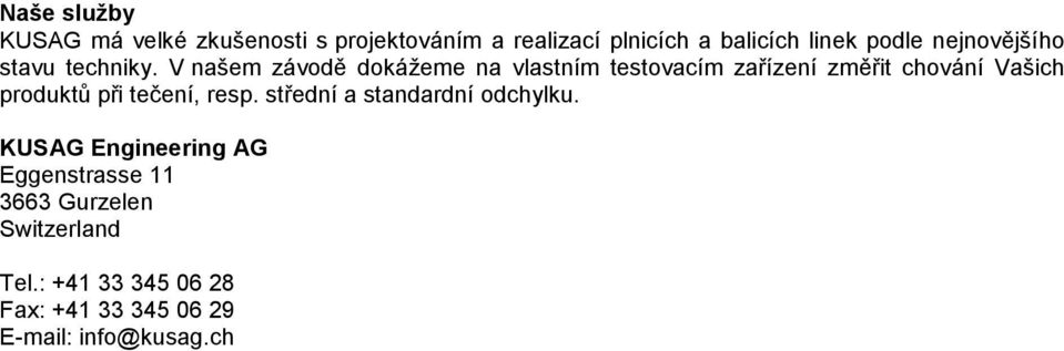 V našem závodě dokážeme na vlastním testovacím zařízení změřit chování Vašich produktů při