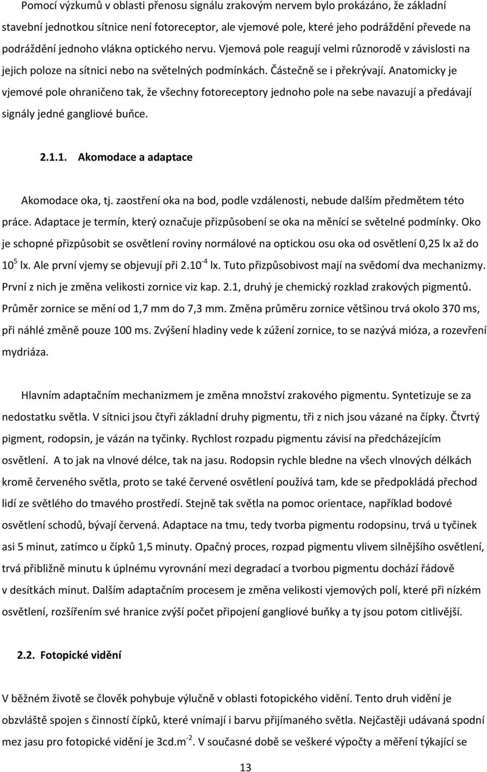 Anatomicky je vjemové pole ohraničeno tak, že všechny fotoreceptory jednoho pole na sebe navazují a předávají signály jedné gangliové buňce. 2.1.1. Akomodace a adaptace Akomodace oka, tj.
