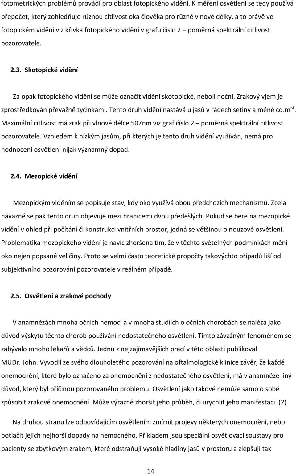 poměrná spektrální citlivost pozorovatele. 2.3. Skotopické vidění Za opak fotopického vidění se může označit vidění skotopické, neboli noční. Zrakový vjem je zprostředkován převážně tyčinkami.