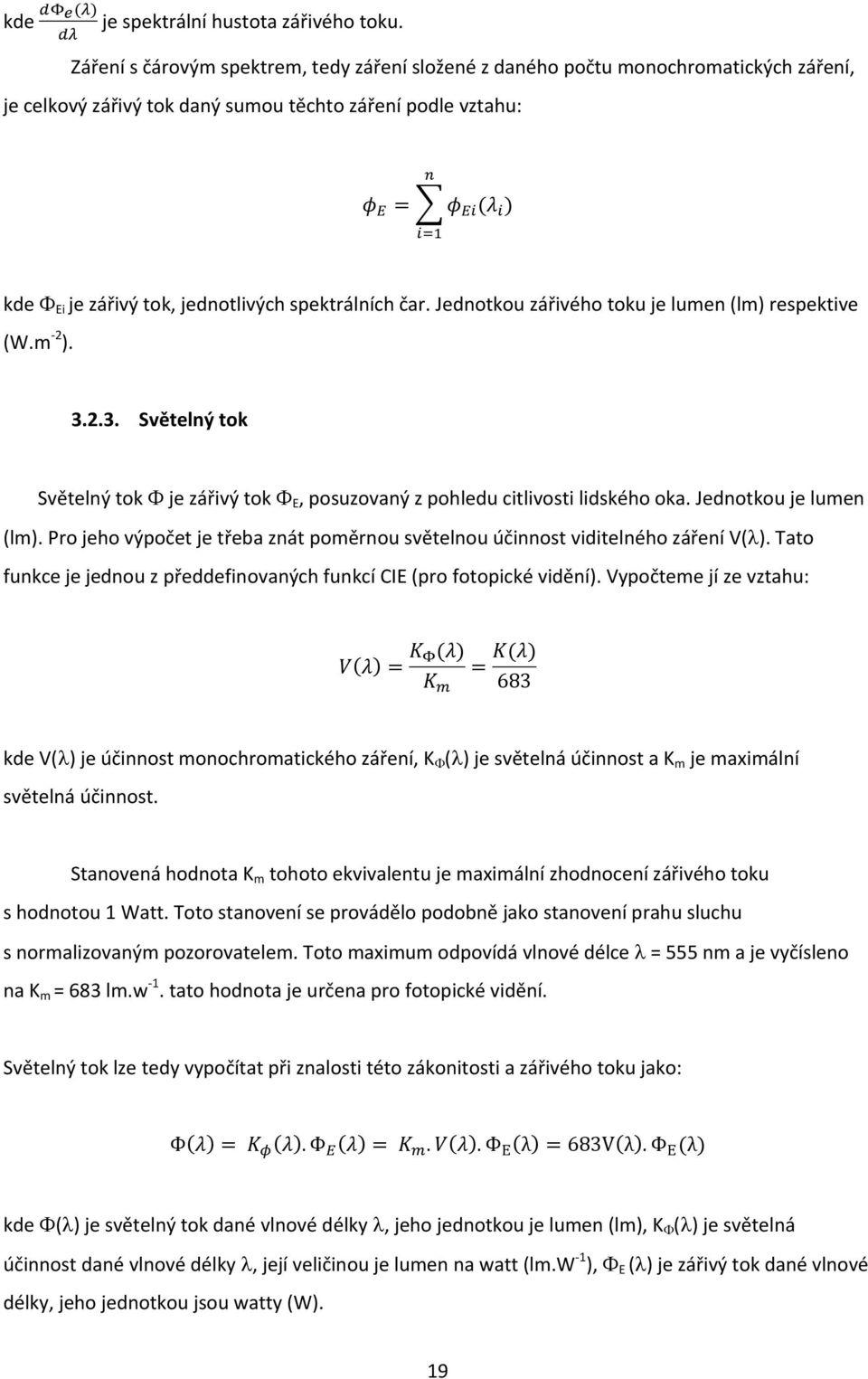 spektrálních čar. Jednotkou zářivého toku je lumen (lm) respektive (W.m -2 ). 3.2.3. Světelný tok Světelný tok je zářivý tok E, posuzovaný z pohledu citlivosti lidského oka. Jednotkou je lumen (lm).