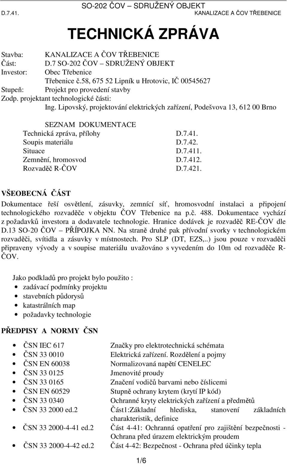 D.7.412. D.7.421. VŠEOBECNÁ ČÁST Dokumentace řeší osvětlení, zásuvky, zemnící síť, hromosvodní instalaci a připojení technologického rozvaděče v objektu ČOV Třebenice na p.č. 488.