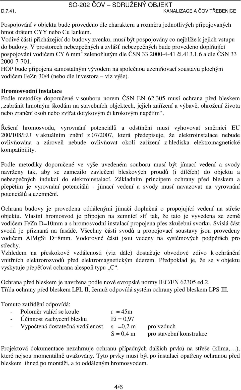 V prostorech nebezpečných a zvlášť nebezpečných bude provedeno doplňující pospojování vodičem CY 6 mm 2 zelenožlutým dle ČSN 33 2000-4-41 čl.413.1.6 a dle ČSN 33 2000-7-701.