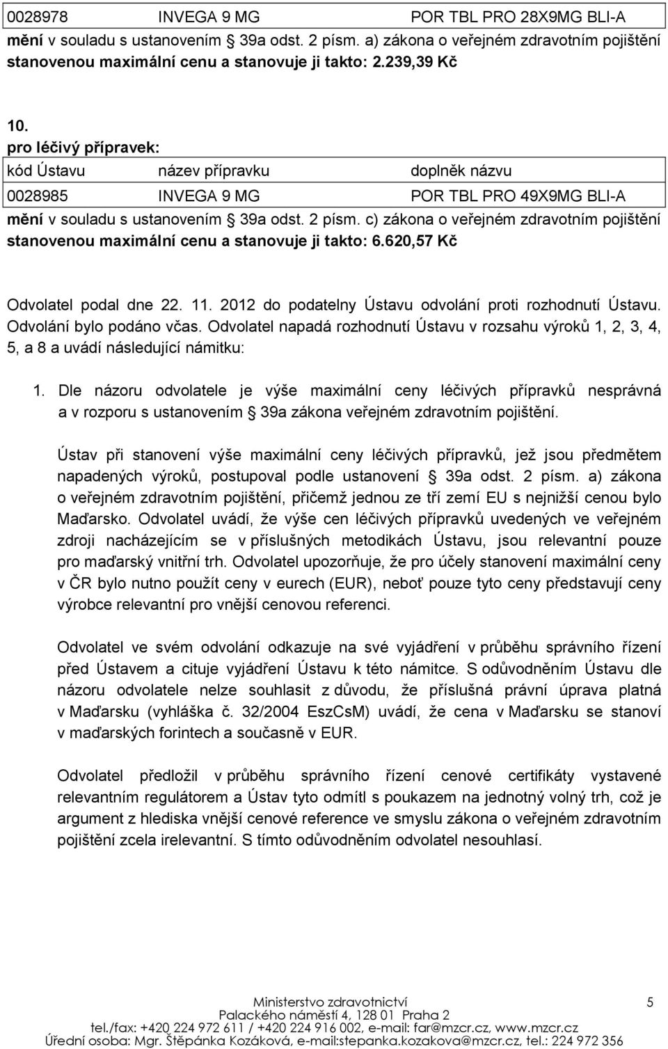 Odvolání bylo podáno včas. Odvolatel napadá rozhodnutí Ústavu v rozsahu výroků 1, 2, 3, 4, 5, a 8 a uvádí následující námitku: 1.