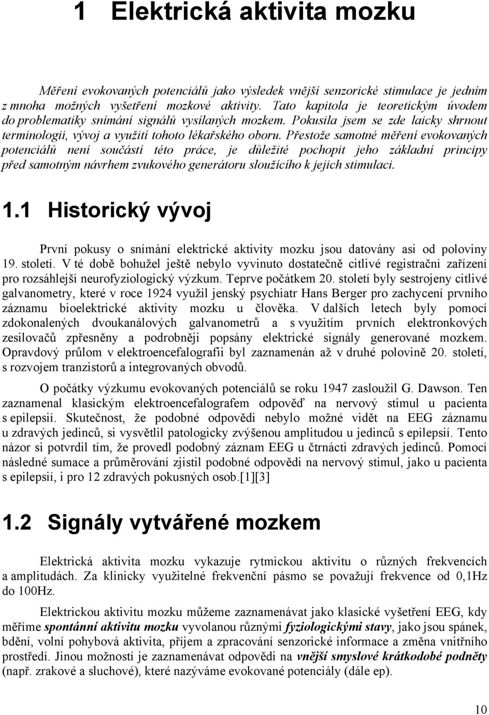 Přestože samotné měření evokovaných potenciálů není součástí této práce, je důležité pochopit jeho základní principy před samotným návrhem zvukového generátoru sloužícího k jejich stimulaci. 1.