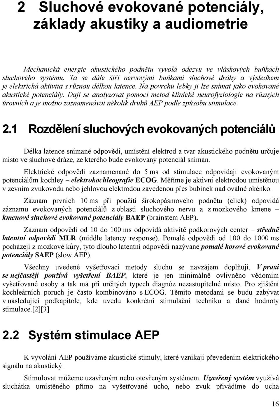 Dají se analyzovat pomocí metod klinické neurofyziologie na různých úrovních a je možno zaznamenávat několik druhů AEP podle způsobu stimulace. 2.