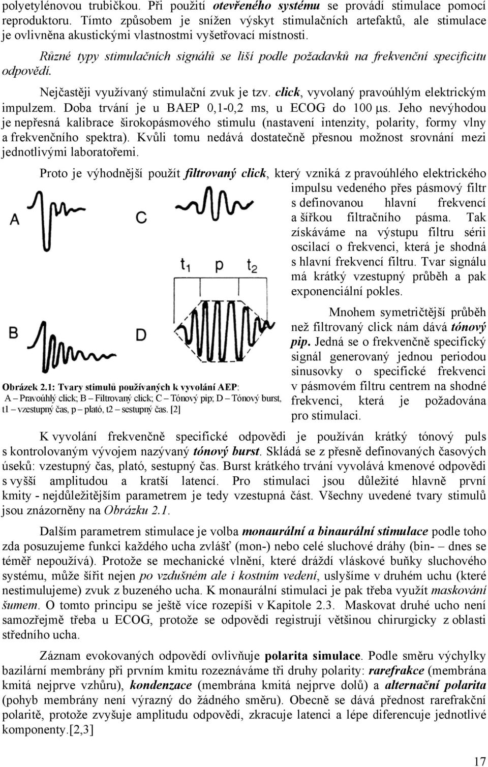 Různé typy stimulačních signálů se liší podle požadavků na frekvenční specificitu odpovědí. Nejčastěji využívaný stimulační zvuk je tzv. click, vyvolaný pravoúhlým elektrickým impulzem.