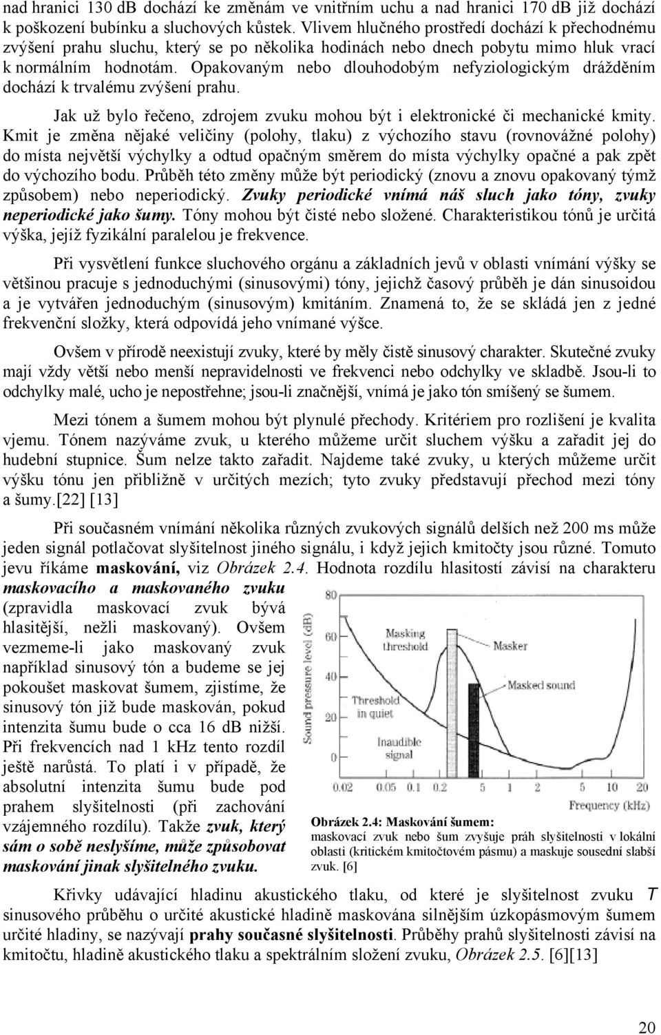 Opakovaným nebo dlouhodobým nefyziologickým drážděním dochází k trvalému zvýšení prahu. Jak už bylo řečeno, zdrojem zvuku mohou být i elektronické či mechanické kmity.