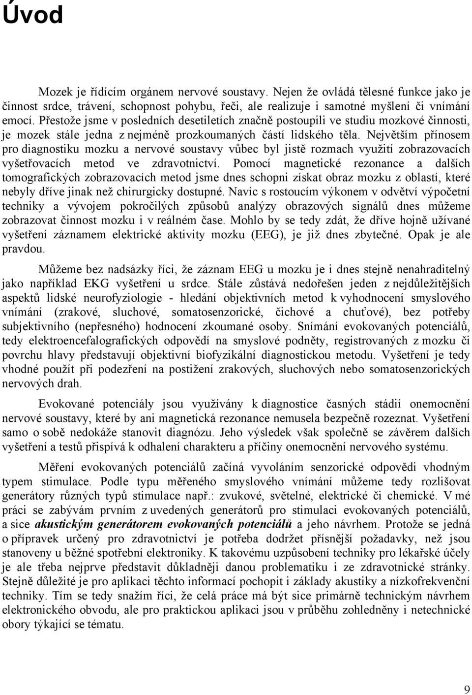 Největším přínosem pro diagnostiku mozku a nervové soustavy vůbec byl jistě rozmach využití zobrazovacích vyšetřovacích metod ve zdravotnictví.